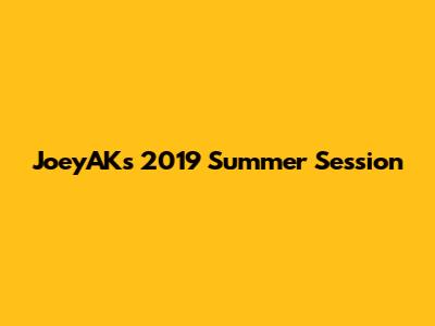 JoeyAK's 2019 Summer Session