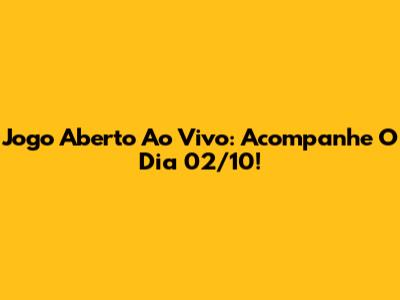 Jogo Aberto Ao Vivo: Acompanhe O Dia 02/10!