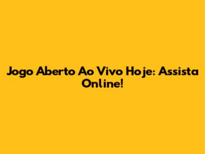 Jogo Aberto Ao Vivo Hoje: Assista Online!