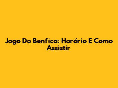 Jogo Do Benfica: Horário E Como Assistir
