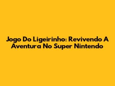 Jogo Do Ligeirinho: Revivendo A Aventura No Super Nintendo
