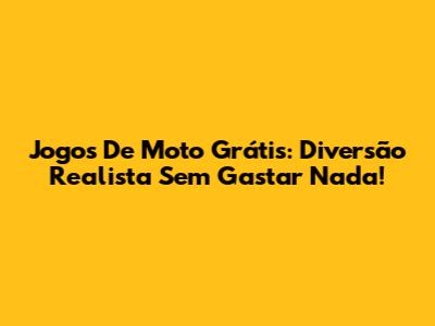 Jogos De Moto Grátis: Diversão Realista Sem Gastar Nada!