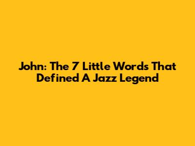 John: The 7 Little Words That Defined A Jazz Legend