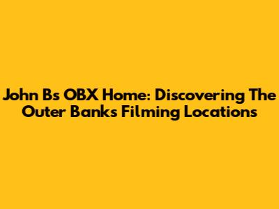 John B's OBX Home: Discovering The Outer Banks Filming Locations