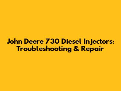John Deere 730 Diesel Injectors: Troubleshooting & Repair