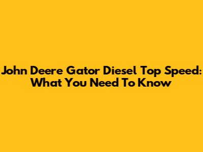 John Deere Gator Diesel Top Speed: What You Need To Know
