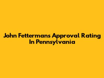 John Fetterman's Approval Rating In Pennsylvania