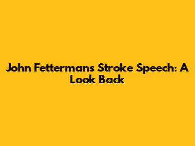 John Fetterman's Stroke Speech: A Look Back