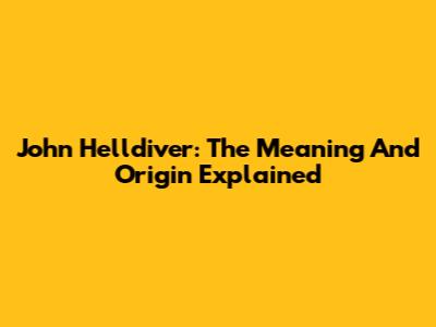 John Helldiver: The Meaning And Origin Explained