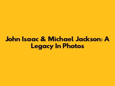 John Isaac & Michael Jackson: A Legacy In Photos