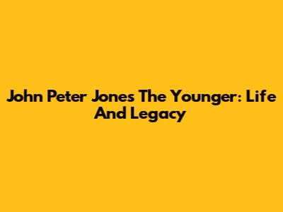 John Peter Jones The Younger: Life And Legacy