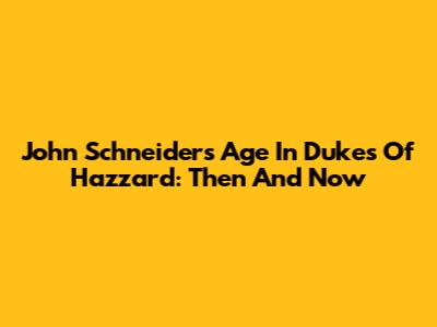 John Schneider's Age In Dukes Of Hazzard: Then And Now