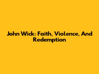 John Wick: Faith, Violence, And Redemption