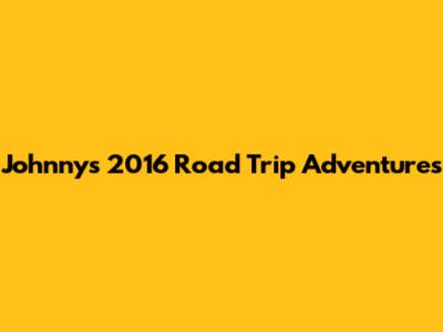 Johnny's 2016 Road Trip Adventures