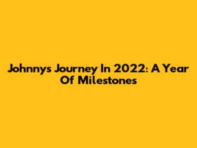 Johnny's Journey In 2022: A Year Of Milestones