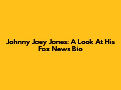 Johnny 'Joey' Jones: A Look At His Fox News Bio