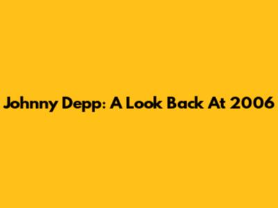 Johnny Depp: A Look Back At 2006
