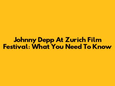Johnny Depp At Zurich Film Festival: What You Need To Know