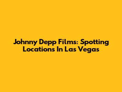 Johnny Depp Films: Spotting Locations In Las Vegas