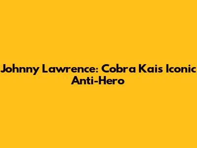 Johnny Lawrence: Cobra Kai's Iconic Anti-Hero