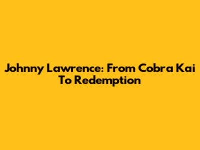 Johnny Lawrence: From Cobra Kai To Redemption