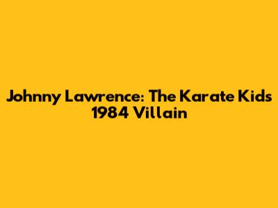 Johnny Lawrence: The Karate Kid's 1984 Villain