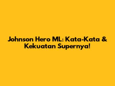 Johnson Hero ML: Kata-Kata & Kekuatan Supernya!