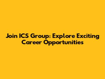 Join ICS Group: Explore Exciting Career Opportunities