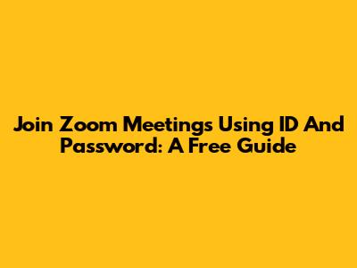 Join Zoom Meetings Using ID And Password: A Free Guide