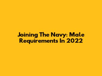 Joining The Navy: Male Requirements In 2022