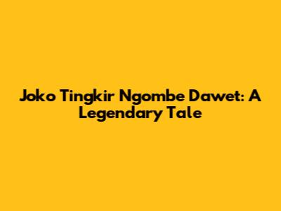Joko Tingkir Ngombe Dawet: A Legendary Tale