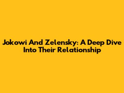 Jokowi And Zelensky: A Deep Dive Into Their Relationship