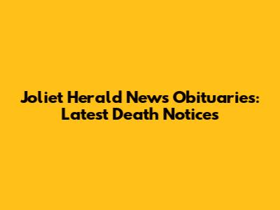 Joliet Herald News Obituaries: Latest Death Notices