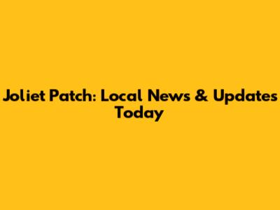 Joliet Patch: Local News & Updates Today