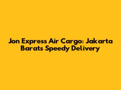 Jon Express Air Cargo: Jakarta Barat's Speedy Delivery