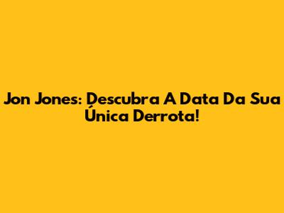 Jon Jones: Descubra A Data Da Sua Única Derrota!