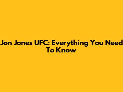 Jon Jones UFC: Everything You Need To Know