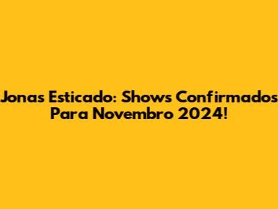 Jonas Esticado: Shows Confirmados Para Novembro 2024!