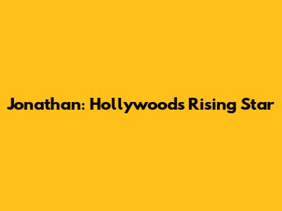 Jonathan: Hollywood's Rising Star