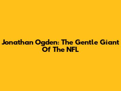 Jonathan Ogden: The Gentle Giant Of The NFL