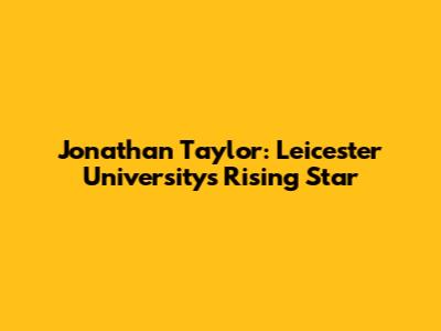 Jonathan Taylor: Leicester University's Rising Star