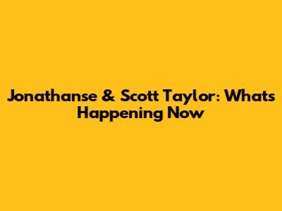 Jonathanse & Scott Taylor: What's Happening Now