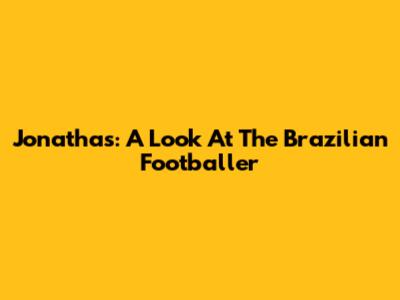 Jonathas: A Look At The Brazilian Footballer