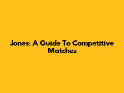 Jones: A Guide To Competitive Matches