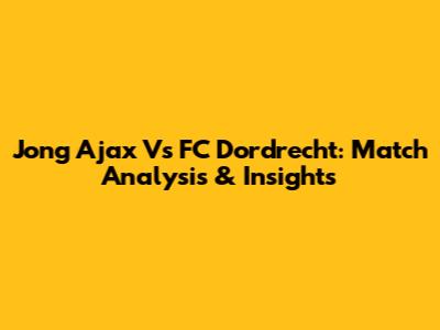 Jong Ajax Vs FC Dordrecht: Match Analysis & Insights