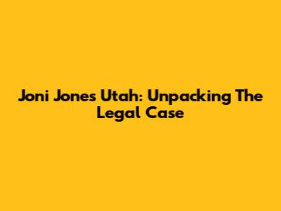 Joni Jones Utah: Unpacking The Legal Case