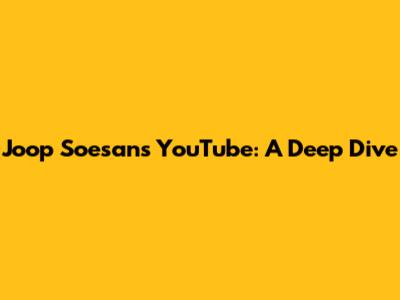 Joop Soesan's YouTube: A Deep Dive
