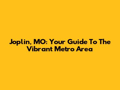 Joplin, MO: Your Guide To The Vibrant Metro Area