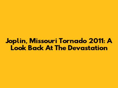 Joplin, Missouri Tornado 2011: A Look Back At The Devastation