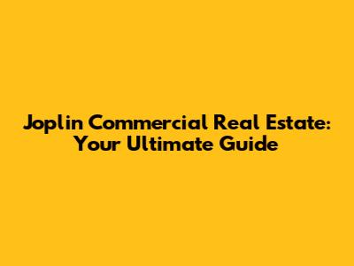 Joplin Commercial Real Estate: Your Ultimate Guide